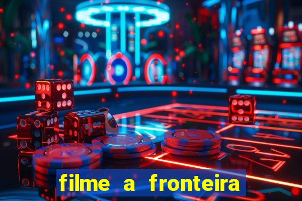 filme a fronteira 2007 completo dublado